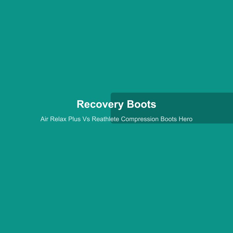 Air Relax Plus vs ReAthlete Compression Boots